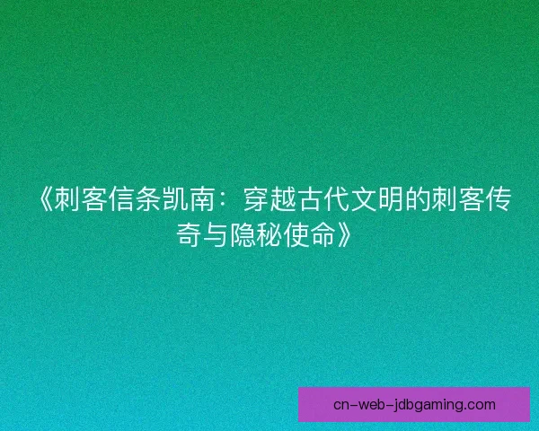 《刺客信条凯南：穿越古代文明的刺客传奇与隐秘使命》