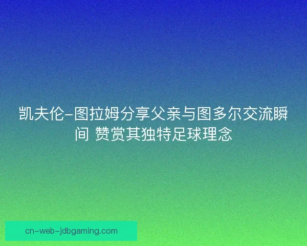 凯夫伦-图拉姆分享父亲与图多尔交流瞬间 赞赏其独特足球理念